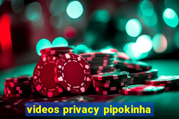 videos privacy pipokinha